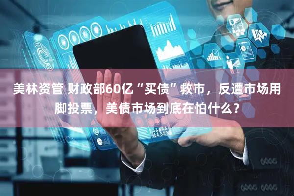 美林资管 财政部60亿“买债”救市，反遭市场用脚投票，美债市场到底在怕什么？