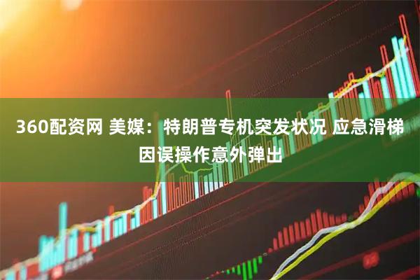 360配资网 美媒：特朗普专机突发状况 应急滑梯因误操作意外弹出
