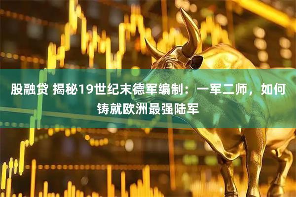 股融贷 揭秘19世纪末德军编制：一军二师，如何铸就欧洲最强陆军