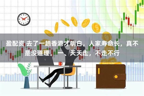 盈配资 去了一趟香港才明白,人家寿命长,真不是没道理。 一、天天走,不走不行