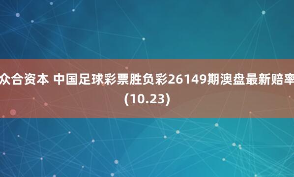 众合资本 中国足球彩票胜负彩26149期澳盘最新赔率(10.23)