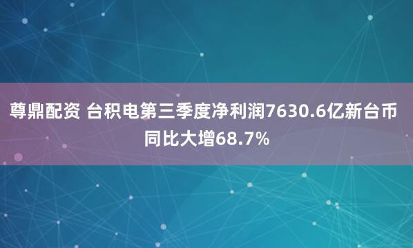 尊鼎配资 台积电第三季度净利润7630.6亿新台币 同比大增68.7%