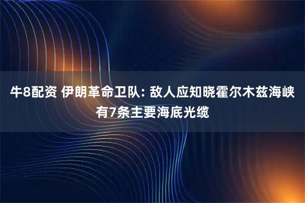 牛8配资 伊朗革命卫队: 敌人应知晓霍尔木兹海峡有7条主要海底光缆