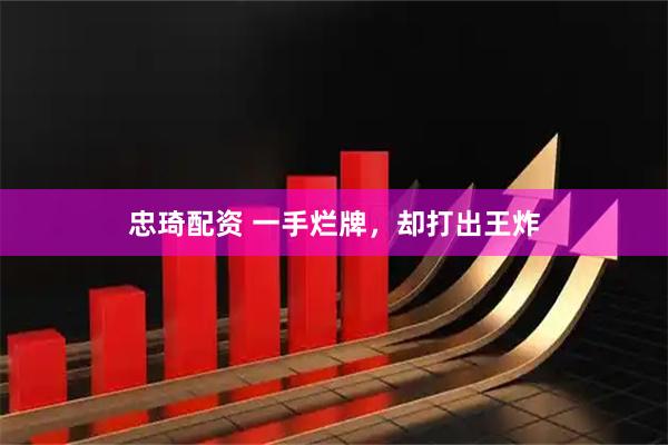 忠琦配资 一手烂牌，却打出王炸