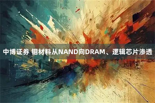 中博证券 钼材料从NAND向DRAM、逻辑芯片渗透