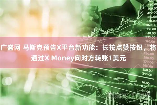 广盛网 马斯克预告X平台新功能：长按点赞按钮，将通过X Money向对方转账1美元
