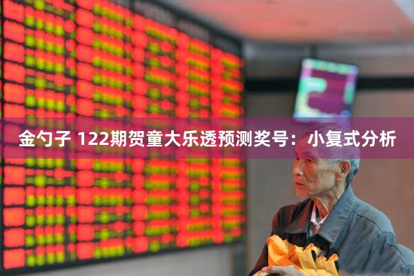 金勺子 122期贺童大乐透预测奖号：小复式分析