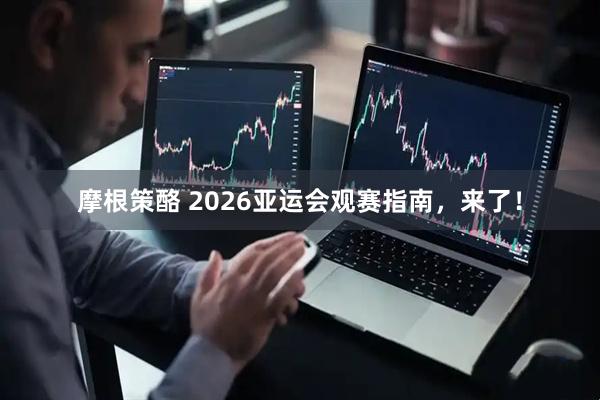摩根策酪 2026亚运会观赛指南，来了！