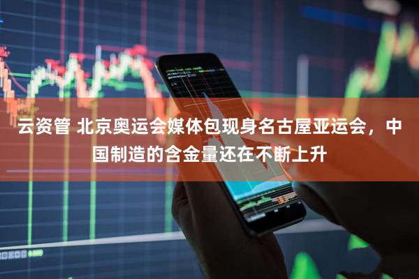 云资管 北京奥运会媒体包现身名古屋亚运会,中国制造的含金量还在不断上升